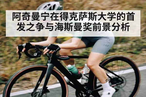 阿奇曼宁在得克萨斯大学的首发之争与海斯曼奖前景分析