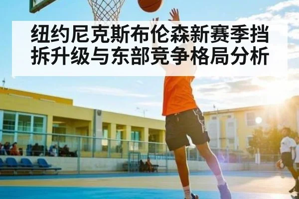 纽约尼克斯布伦森新赛季挡拆升级与东部竞争格局分析