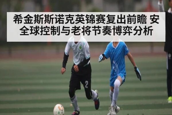 希金斯斯诺克英锦赛复出前瞻 安全球控制与老将节奏博弈分析