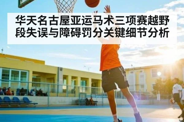 华天名古屋亚运马术三项赛越野段失误与障碍罚分关键细节分析
