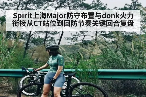 Spirit上海Major防守布置与donk火力衔接从CT站位到回防节奏关键回合复盘