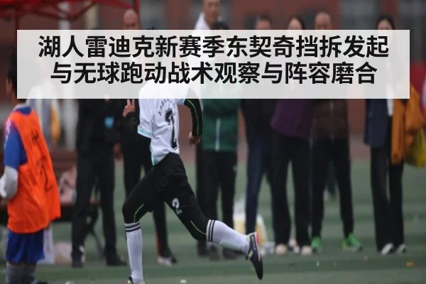 湖人雷迪克新赛季东契奇挡拆发起与无球跑动战术观察与阵容磨合 | s15